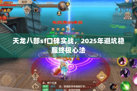 天龙八部sf口碑实战，2025年避坑稳服终极心法