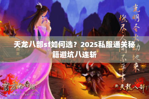 天龙八部sf如何选?2025私服通关秘籍避坑八连斩 天龙八部sf如何选?2025私服通关秘籍避坑八连斩