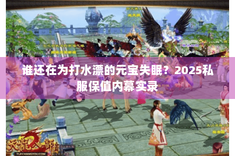 谁还在为打水漂的元宝失眠?2025私服保值内幕实录 谁还在为打水漂的元宝失眠?2025私服保值内幕实录