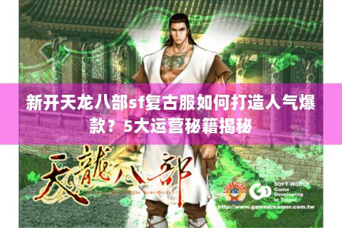 新开天龙八部sf复古服如何打造人气爆款？5大运营秘籍揭秘