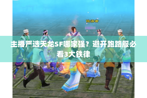 主播严选天龙SF哪家强?避开跑路服必看3大铁律 主播严选天龙SF哪家强?避开跑路服必看3大铁律