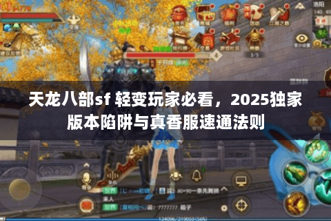 天龙八部sf 轻变玩家必看,2025独家版本陷阱与真香服速通法则 天龙八部sf 轻变玩家必看,2025独家版本陷阱与真香服速通法则