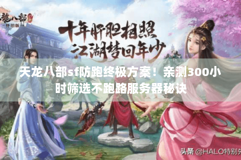 天龙八部sf防跑终极方案！亲测300小时筛选不跑路服务器秘诀