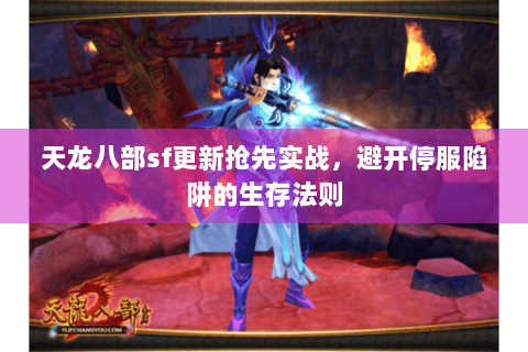 天龙八部sf更新抢先实战,避开停服陷阱的生存法则 天龙八部sf更新抢先实战,避开停服陷阱的生存法则
