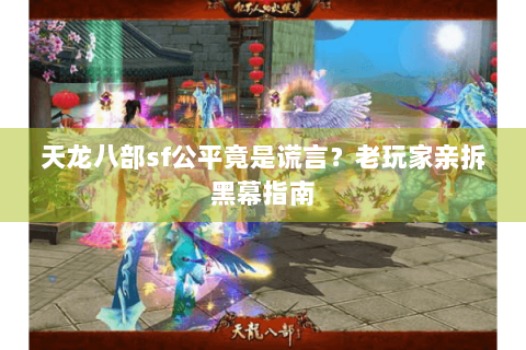 天龙八部sf公平竟是谎言?老玩家亲拆黑幕指南 天龙八部sf公平竟是谎言?老玩家亲拆黑幕指南