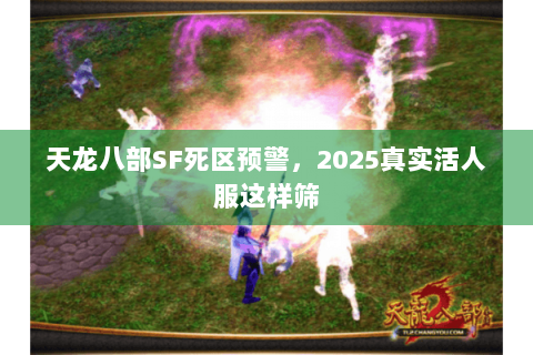 天龙八部SF死区预警,2025真实活人服这样筛 天龙八部SF死区预警,2025真实活人服这样筛
