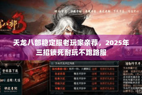 天龙八部稳定服老玩家亲荐,2025年三招锁死耐玩不跑路服 天龙八部稳定服老玩家亲荐,2025年三招锁死耐玩不跑路服