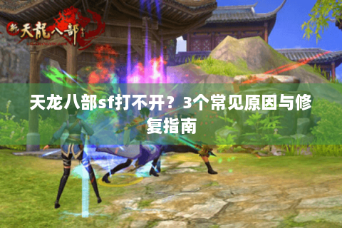 天龙八部sf打不开？3个常见原因与修复指南