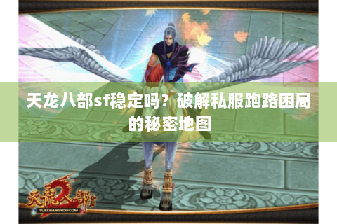 天龙八部sf稳定吗?破解私服跑路困局的秘密地图 天龙八部sf稳定吗?破解私服跑路困局的秘密地图