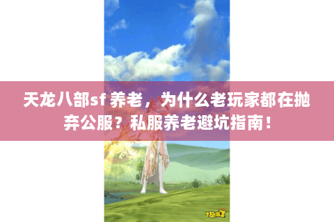 天龙八部sf 养老，为什么老玩家都在抛弃公服？私服养老避坑指南！