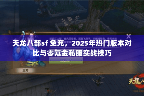 天龙八部sf 免充，2025年热门版本对比与零氪金私服实战技巧