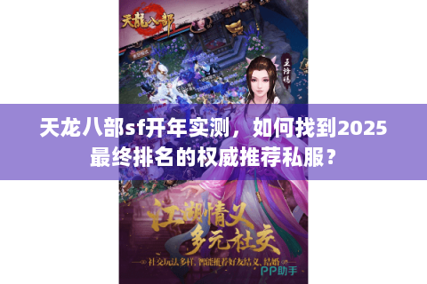 天龙八部sf开年实测,如何找到2025最终排名的权威推荐私服? 天龙八部sf开年实测,如何找到2025最终排名的权威推荐私服?