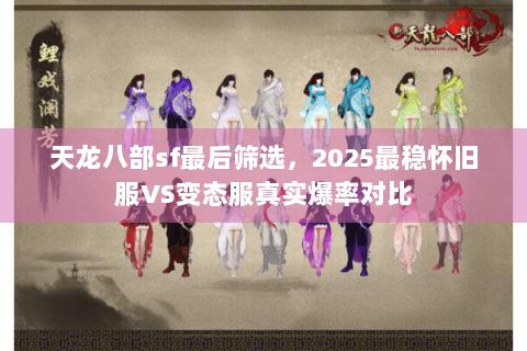 天龙八部sf最后筛选,2025最稳怀旧服VS变态服真实爆率对比 天龙八部sf最后筛选,2025最稳怀旧服VS变态服真实爆率对比