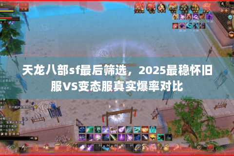 天龙八部sf最后筛选,2025最稳怀旧服VS变态服真实爆率对比 天龙八部sf最后筛选,2025最稳怀旧服VS变态服真实爆率对比