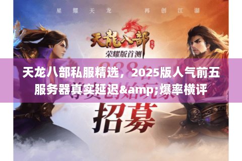 天龙八部私服精选,2025版人气前五服务器真实延迟&爆率横评 天龙八部私服精选,2025版人气前五服务器真实延迟&爆率横评