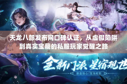 天龙八部发布网口碑认证,从虚假陷阱到真实宝藏的私服玩家觉醒之路 天龙八部发布网口碑认证,从虚假陷阱到真实宝藏的私服玩家觉醒之路