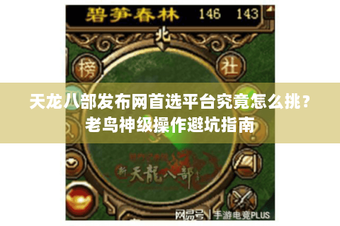 天龙八部发布网首选平台究竟怎么挑？老鸟神级操作避坑指南