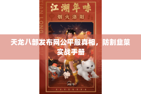 天龙八部发布网公平服真相,防割韭菜实战手册 天龙八部发布网公平服真相,防割韭菜实战手册