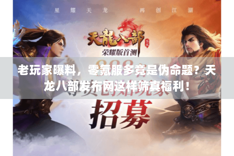 老玩家曝料,零氪服多竟是伪命题?天龙八部发布网这样筛真福利! 老玩家曝料,零氪服多竟是伪命题?天龙八部发布网这样筛真福利!