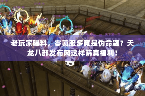 老玩家曝料,零氪服多竟是伪命题?天龙八部发布网这样筛真福利! 老玩家曝料,零氪服多竟是伪命题?天龙八部发布网这样筛真福利!