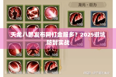 天龙八部发布网打金服多？2025避坑防封实战
