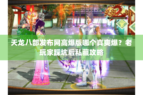 天龙八部发布网高爆版哪个真爽爆？老玩家踩坑后私藏攻略