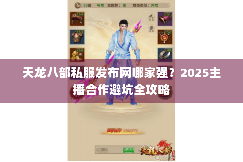 天龙八部私服发布网哪家强？2025主播合作避坑全攻略