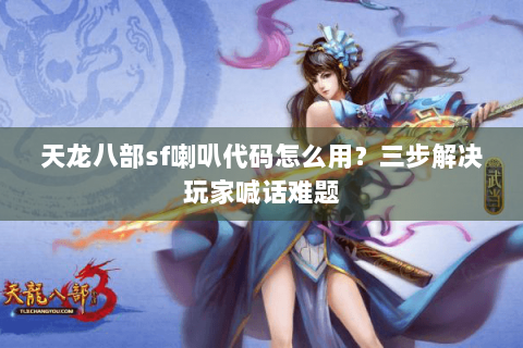 天龙八部sf喇叭代码怎么用？三步解决玩家喊话难题
