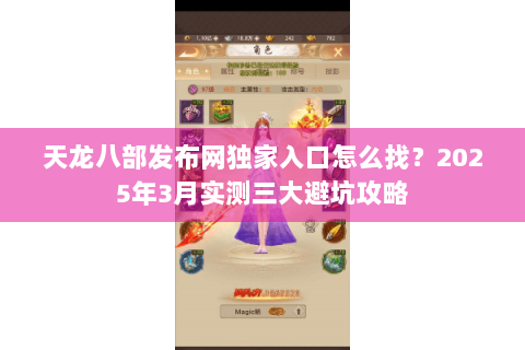 天龙八部发布网独家入口怎么找?2025年3月实测三大避坑攻略 天龙八部发布网独家入口怎么找?2025年3月实测三大避坑攻略
