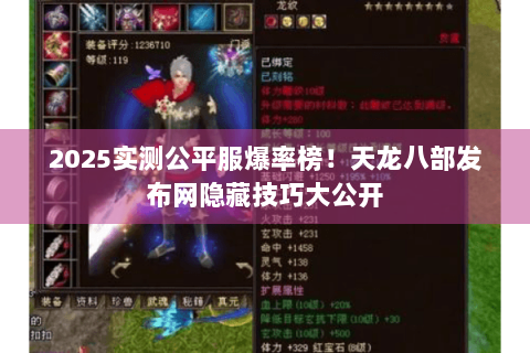 2025实测公平服爆率榜!天龙八部发布网隐藏技巧大公开 2025实测公平服爆率榜!天龙八部发布网隐藏技巧大公开