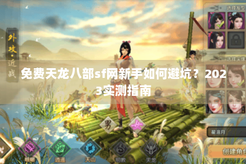免费天龙八部sf网新手如何避坑?2023实测指南 免费天龙八部sf网新手如何避坑?2023实测指南