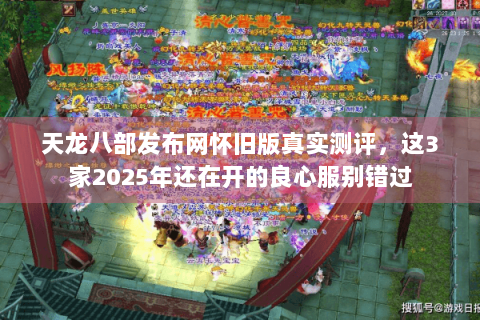 天龙八部发布网怀旧版真实测评,这3家2025年还在开的良心服别错过 天龙八部发布网怀旧版真实测评,这3家2025年还在开的良心服别错过