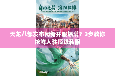 天龙八部发布网新开服爆满?3步教你抢鲜入驻顶级私服 天龙八部发布网新开服爆满?3步教你抢鲜入驻顶级私服