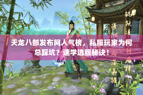天龙八部发布网人气榜,私服玩家为何总踩坑?速学选服秘诀! 天龙八部发布网人气榜,私服玩家为何总踩坑?速学选服秘诀!