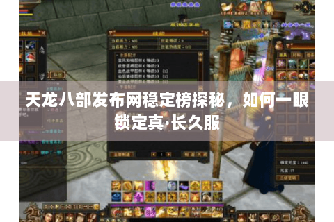 天龙八部发布网稳定榜探秘，如何一眼锁定真·长久服