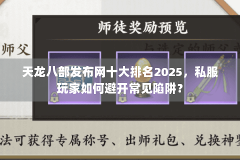 天龙八部发布网十大排名2025,私服玩家如何避开常见陷阱? 天龙八部发布网十大排名2025,私服玩家如何避开常见陷阱?