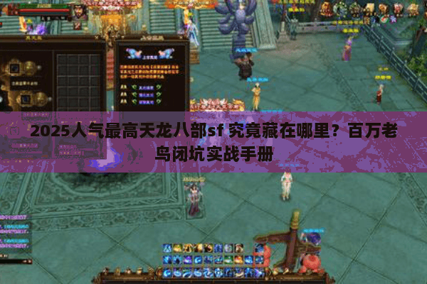 2025人气最高天龙八部sf 究竟藏在哪里?百万老鸟闭坑实战手册 2025人气最高天龙八部sf 究竟藏在哪里?百万老鸟闭坑实战手册