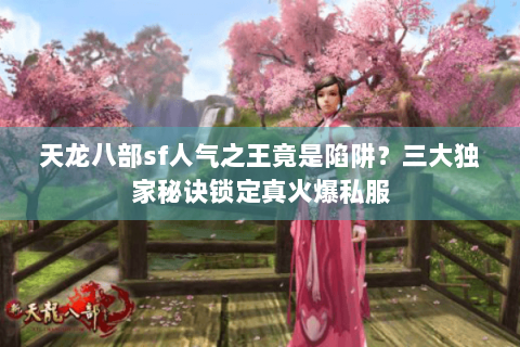 天龙八部sf人气之王竟是陷阱？三大独家秘诀锁定真火爆私服