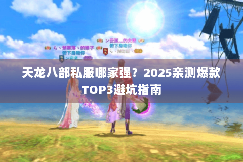 天龙八部私服哪家强?2025亲测爆款TOP3避坑指南 天龙八部私服哪家强?2025亲测爆款TOP3避坑指南