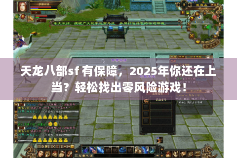 天龙八部sf 有保障,2025年你还在上当?轻松找出零风险游戏! 天龙八部sf 有保障,2025年你还在上当?轻松找出零风险游戏!