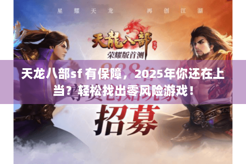 天龙八部sf 有保障,2025年你还在上当?轻松找出零风险游戏! 天龙八部sf 有保障,2025年你还在上当?轻松找出零风险游戏!