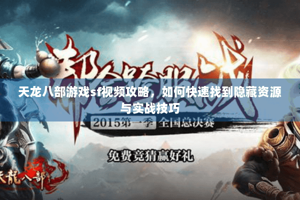 天龙八部游戏sf视频攻略，如何快速找到隐藏资源与实战技巧