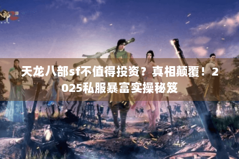 天龙八部sf不值得投资?真相颠覆!2025私服暴富实操秘笈 天龙八部sf不值得投资?真相颠覆!2025私服暴富实操秘笈