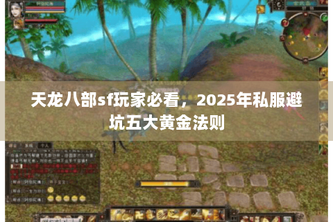 天龙八部sf玩家必看,2025年私服避坑五大黄金法则 天龙八部sf玩家必看,2025年私服避坑五大黄金法则