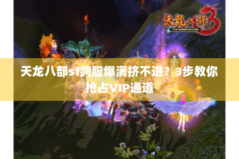 天龙八部sf跨服爆满挤不进?3步教你抢占VIP通道 天龙八部sf跨服爆满挤不进?3步教你抢占VIP通道
