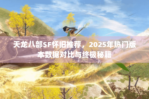 天龙八部SF怀旧推荐，2025年热门版本数据对比与终极秘籍