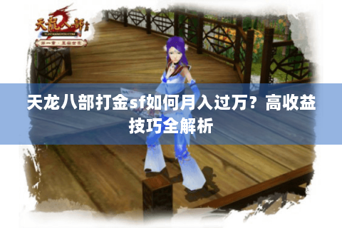 天龙八部打金sf如何月入过万?高收益技巧全解析 天龙八部打金sf如何月入过万?高收益技巧全解析