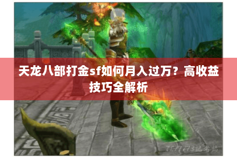 天龙八部打金sf如何月入过万?高收益技巧全解析 天龙八部打金sf如何月入过万?高收益技巧全解析