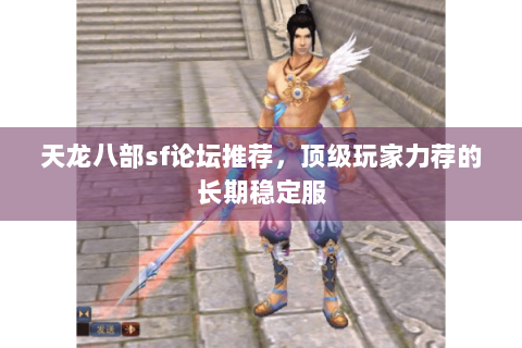 天龙八部sf论坛推荐，顶级玩家力荐的长期稳定服