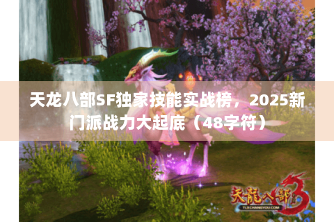 天龙八部SF独家技能实战榜，2025新门派战力大起底（48字符）